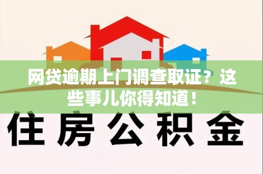 翔安网贷逾期上门调查取证？这些事儿你得知道！