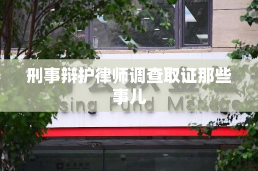 翔安刑事辩护律师调查取证那些事儿 翔安刑事辩护律师调查取证那些事儿